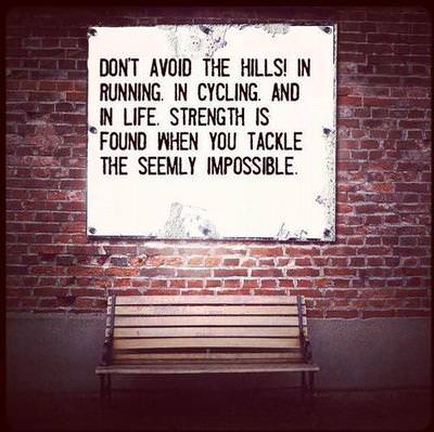 Fuelism #1033: Don\'t avoid the hills! In running, in cycling, and in life. Strength is found when you tackle the seemly impossible.: Don't avoid the hills! In running, in cycling, and in life. Strength is found when you tackle the seemly impossible.