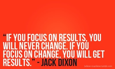 Fuelism #1039: If you focus on results, you will never change. If you focus on change, you will get results.Jack Dixon: If you focus on results, you will never change. If you focus on change, you will get results.
