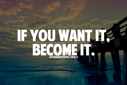 Fuelism #1097: If you want it, become it.: If you want it, become it.