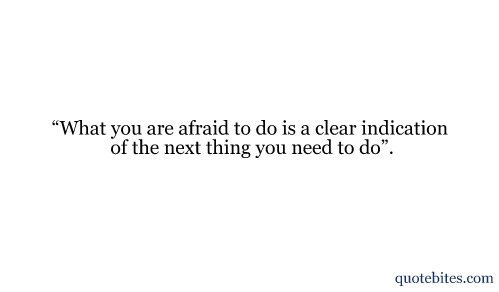 Fuelism #1102: What you are afraid to do is a clear indication of the next thing you need to do.: What you are afraid to do is a clear indication of the next thing you need to do.