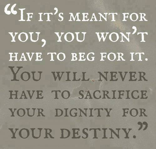 Fuelism #1108: If it is meant  for you, you won\'t have to beg for it. You will never have to sacrifice your dignity for your destiny.: If it is meant  for you, you won't have to beg for it. You will never have to sacrifice your dignity for your destiny.