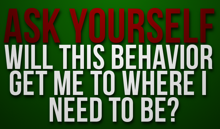 Fuelism #1123: Ask yourself, will this behaviour get me to where I need to be?: Ask yourself, will this behaviour get me to where I need to be?