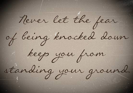 Fuelism #1124: Never let the fear of being knocked down keep you from standing your ground.: Never let the fear of being knocked down keep you from standing your ground.