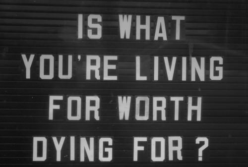 Fuelism #1126: Is what you\'re living for worth dying for?: Is what you're living for worth dying for?