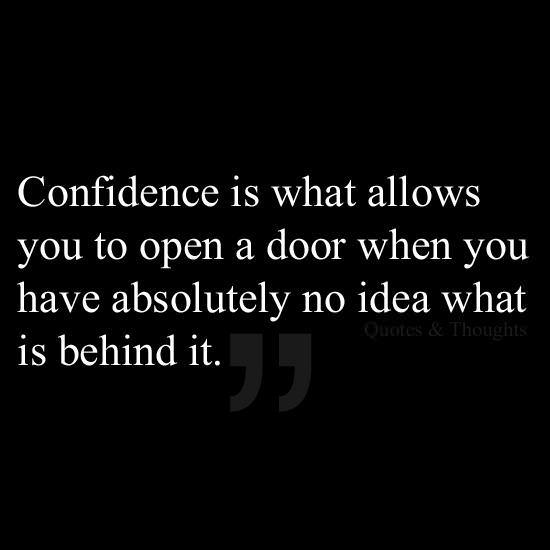 Fuelism #1128: Confidence is what allows you to open a door when you have absolutely no idea what is behind it.: Confidence is what allows you to open a door when you have absolutely no idea what is behind it.