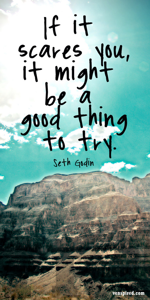 Fuelism #1129: If it scares you, it might be a good thing to try. -Seth Godin.Seth Godin: If it scares you, it might be a good thing to try. -Seth Godin.
