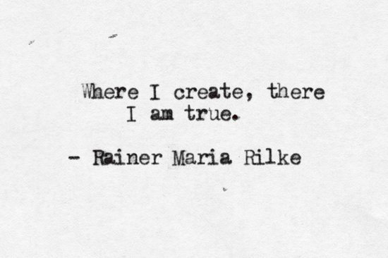 Fuelism #1138: Where I create, there I am true.Rainer Maria Rilke: Where I create, there I am true.