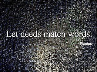 Fuelism #1152: Let deeds match words.Plautus: Let deeds match words.