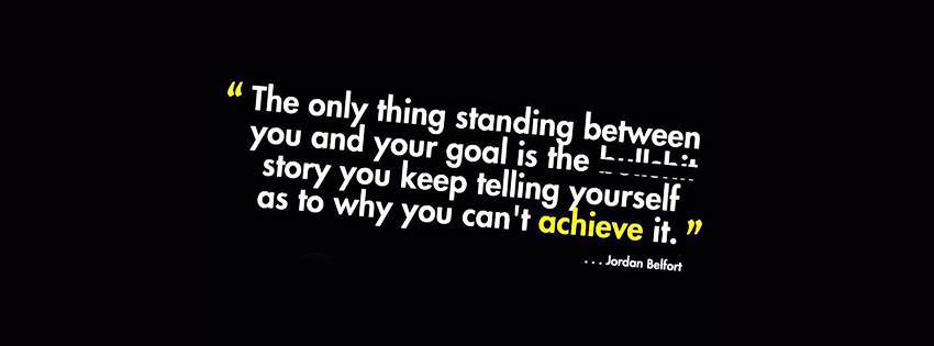 Fuelism #1157: The only thing standing between you and your goal is the -------- story you keep telling yourself as to why you can\'t achieve it.Jordan Belfort: The only thing standing between you and your goal is the -------- story you keep telling yourself as to why you can't achieve it.