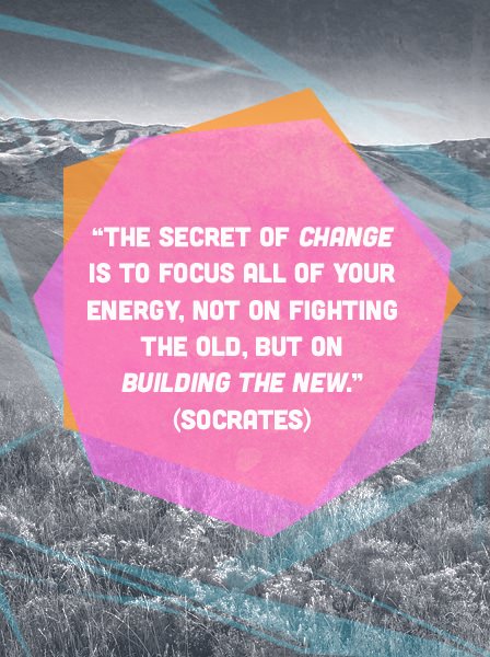 Fuelism #1052: The secret of change is to focus all of your energy, not on fighing the old, but on building the new.Socrates : The secret of change is to focus all of your energy, not on fighing the old, but on building the new.