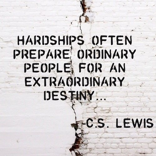 Fuelism #1059: Hardships often prepare ordinary people for an extraordinary destiny.C.S. Lewis: Hardships often prepare ordinary people for an extraordinary destiny.