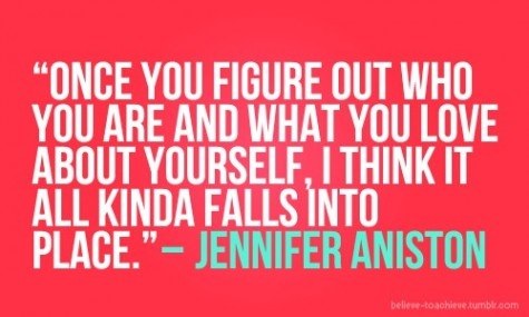 Fuelism #1063: Once you figure out who you are and what you love about yourself, I think it all kinda falls into place.Jennifer Aniston : Once you figure out who you are and what you love about yourself, I think it all kinda falls into place.