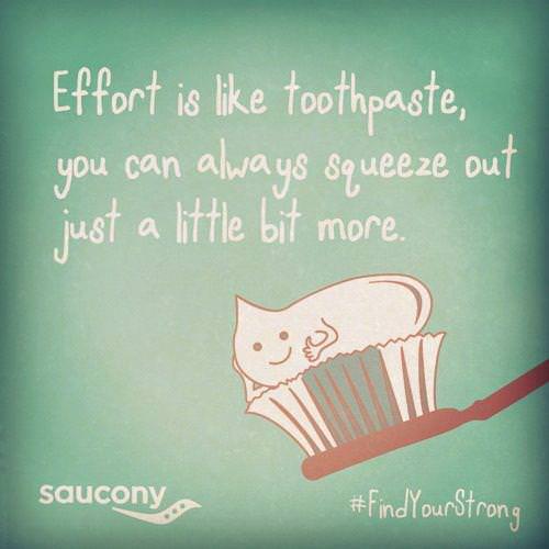 Fuelism #1073: Effort is like toothpaste, you can always squeeze out just a little bit more. : Effort is like toothpaste, you can always squeeze out just a little bit more. 
