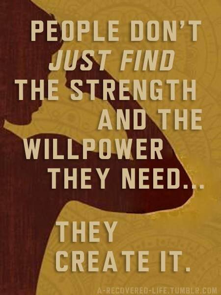 Fuelism #1077: People don\'t just find the strength and the willpower they need. They create it.: People don't just find the strength and the willpower they need. They create it.
