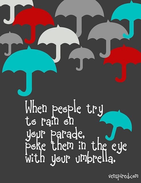 Fuelism #1076: When people try to rain on your parade, poke them in the eye with your umbrella.: When people try to rain on your parade, poke them in the eye with your umbrella.