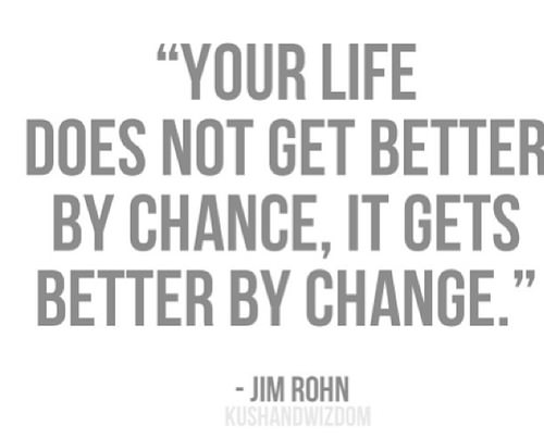 Fuelism #1168: Your life does not get better by chance, it gets better by change.Jim Rohn: Your life does not get better by chance, it gets better by change.