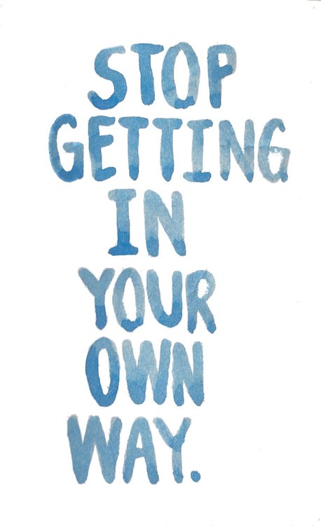 Fuelism #1169: Stop getting in your own way.: Stop getting in your own way.