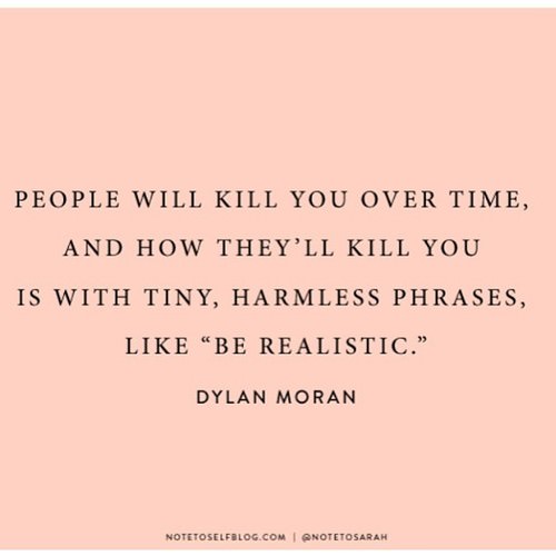 Fuelism #1172: People will kill you over time, and how they\'ll kill you is with tiny, harmless phrases, like \'Be realistic\'.Dylan Moran: People will kill you over time, and how they'll kill you is with tiny, harmless phrases, like 'Be realistic'.