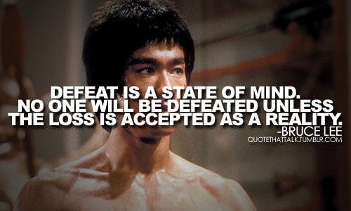 Fuelism #1180: Defeat is a state of mind. No one will be defeated unless the loss is accepted as a reality. - Bruce LeeBruce Lee: Defeat is a state of mind. No one will be defeated unless the loss is accepted as a reality. - Bruce Lee