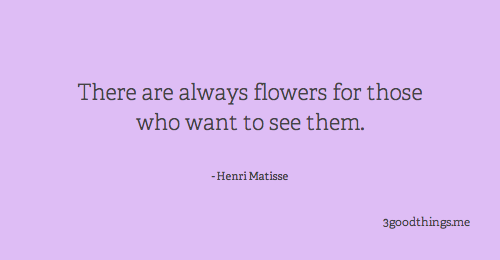 Fuelism #1182: There are always flowers for those who want to see them.Henri Matisse: There are always flowers for those who want to see them.