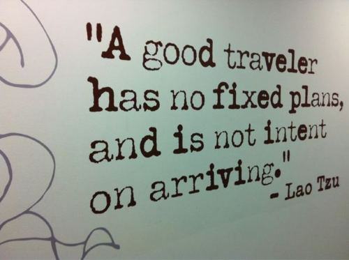 Fuelism #1191: A good traveller has no fixed plans, and is not intent on arriving. - Lao TzuLao Tzu: A good traveller has no fixed plans, and is not intent on arriving. - Lao Tzu