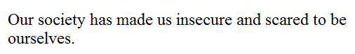 Fuelism #1194: Our society has made us insecure and scared to be ourselves.: Our society has made us insecure and scared to be ourselves.