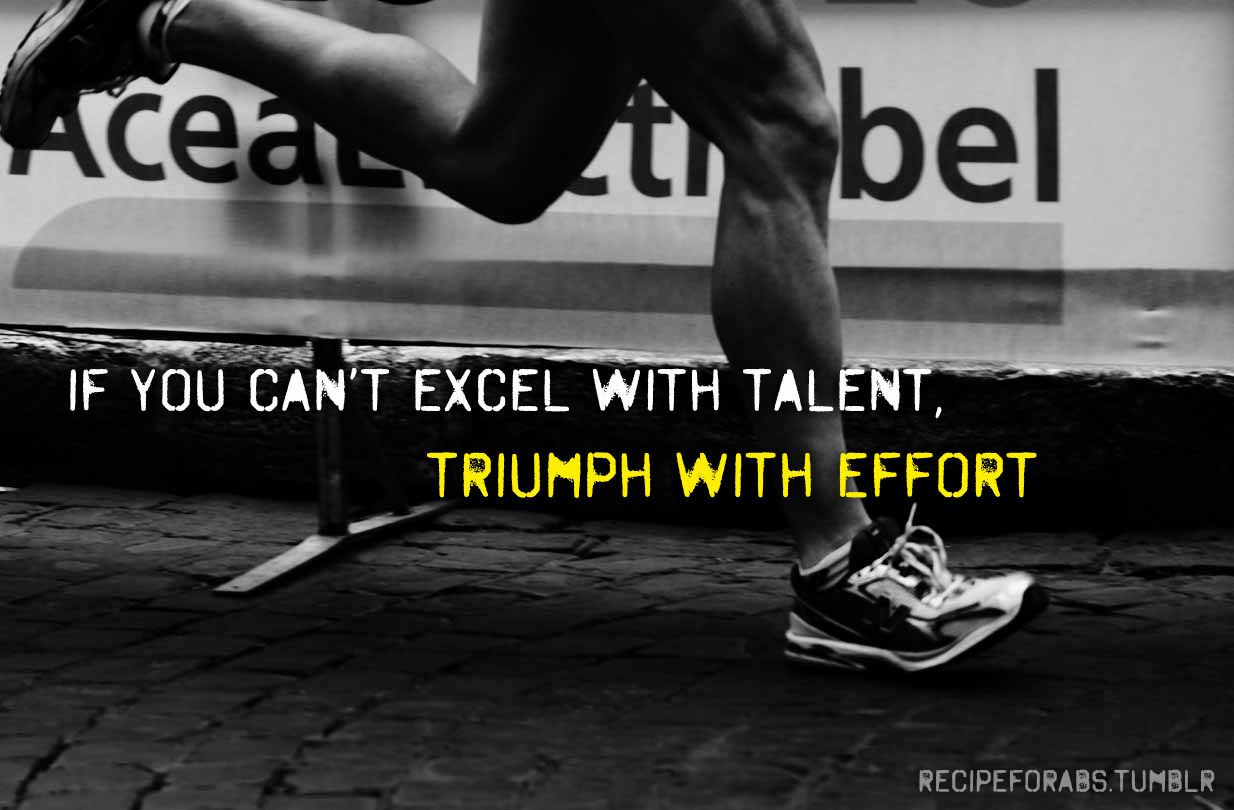Fuelism #1198: If you can\'t excel with talent, triumph with effort.: If you can't excel with talent, triumph with effort.