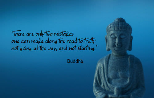 Fuelism #1208: There are only two mistakes one can make along the    road to the truth; not going all the way, and not starting.Buddha: There are only two mistakes one can make along the    road to the truth; not going all the way, and not starting.