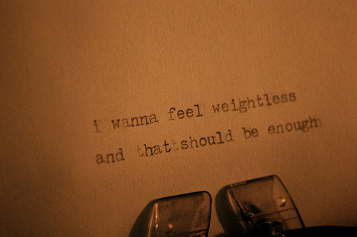 Fuelism #1209: I wanna feel weightless, and that should be enough.: I wanna feel weightless, and that should be enough.