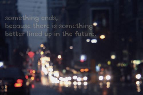 Fuelism #1210: Something ends because there is something better lined up in the future.: Something ends because there is something better lined up in the future.