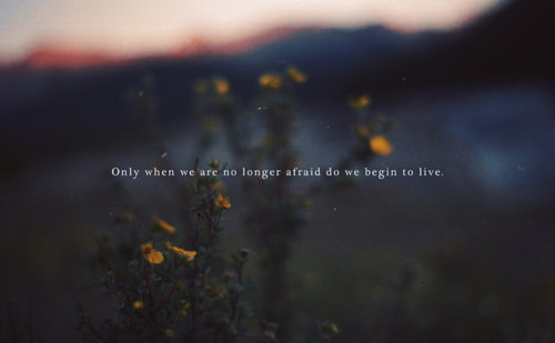 Fuelism #1213: Only when we are no longer afraid, do we begin to live.: Only when we are no longer afraid, do we begin to live.