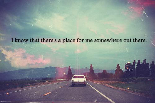Fuelism #1216: I know that there\'s a place for me somewhere out there.: I know that there's a place for me somewhere out there.