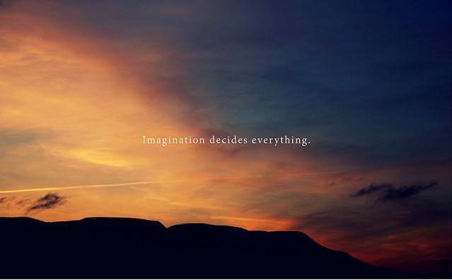 Fuelism #1214: Imagination decides everything.: Imagination decides everything.