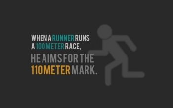 Fuelism #1218: When a runner runs a 100 meter race, he aims for the 110 meter mark.: When a runner runs a 100 meter race, he aims for the 110 meter mark.