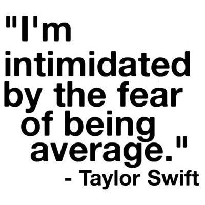 Fuelism #1220: I\'m intimidated by the fear of being average. - Taylor SwiftTaylor Swift: I'm intimidated by the fear of being average. - Taylor Swift