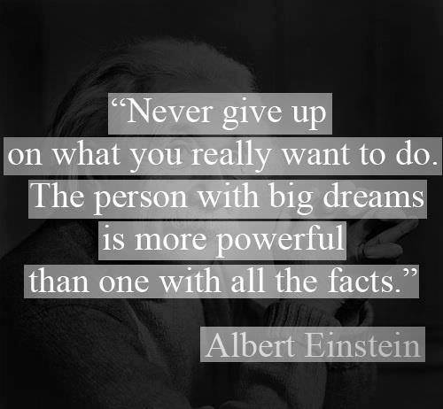 Fuelism #1228: Never give up, on what you really want to do. The person with big dreams is more powerful than one with all the facts. - Albert EinsteinAlbert Einstein: Never give up, on what you really want to do. The person with big dreams is more powerful than one with all the facts. - Albert Einstein