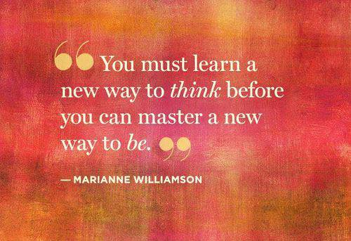 Fuelism #1231: You must learn a new way to think before you can master a new way to be. - Marianne WilliamsonMarianne Williamson: You must learn a new way to think before you can master a new way to be. - Marianne Williamson