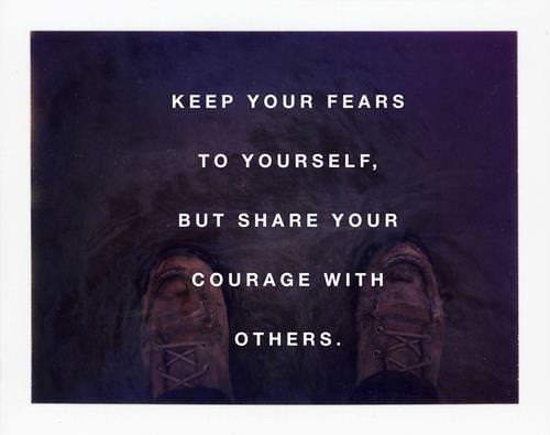 Fuelism #1234: Keep your fears to yourself, but share your courage with others.: Keep your fears to yourself, but share your courage with others.
