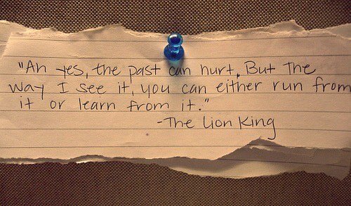 Fuelism #1241: Ah yes, the past can hurt, but the way I see it, you can either run from it or learn from it.The Lion King: Ah yes, the past can hurt, but the way I see it, you can either run from it or learn from it.
