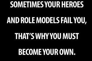 Fuelism #1258: Sometimes your heroes and role models fail you, that\'s why you must become your own.: Sometimes your heroes and role models fail you, that's why you must become your own.
