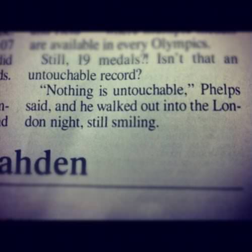 Fuelism #1274: \'Nothing is untouchable\', Phelps said, and he walked out into the London night, still smiling.: 'Nothing is untouchable', Phelps said, and he walked out into the London night, still smiling.