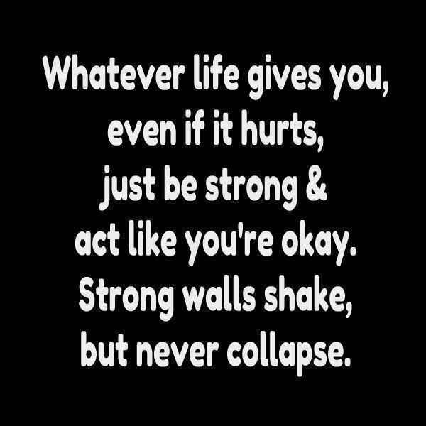 Fuelism #1287: Whatever life gives you, even if it hurts, just be strong &amp; act like you\'re okay. Strong walls shake but never collapse.: Whatever life gives you, even if it hurts, just be strong & act like you're okay. Strong walls shake but never collapse.