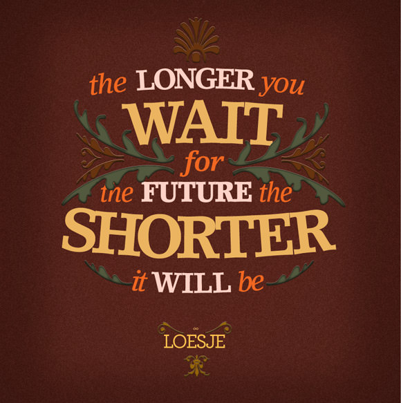 Fuelism #1292: The longer you wait for the future the shorter it will be.Loesje: The longer you wait for the future the shorter it will be.