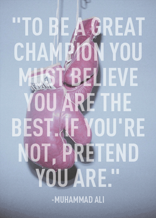 Fuelism #1296: To be a great champion you must believe you are the best. If you\'re not, pretend you are.Muhammad Ali: To be a great champion you must believe you are the best. If you're not, pretend you are.