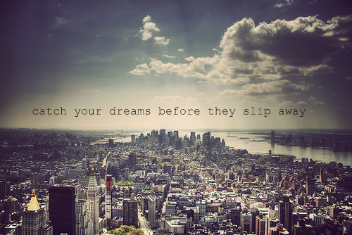 Fuelism #1325: Catch your dreams before they slip away.: Catch your dreams before they slip away.