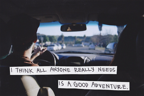 Fuelism #1331: I think all anyone really needs is a good adventure.: I think all anyone really needs is a good adventure.