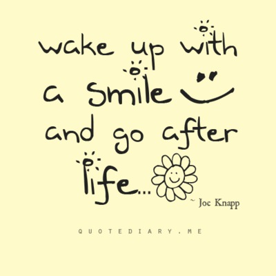 Fuelism #1338: Wake up with a smile and go after life.Joe Knapp: Wake up with a smile and go after life.