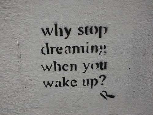 Fuelism #1354: Why stop dreaming when you wake up?: Why stop dreaming when you wake up?