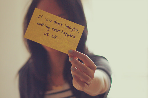 Fuelism #1361: If you don\'t imagine, nothing ever happens at all.: If you don't imagine, nothing ever happens at all.