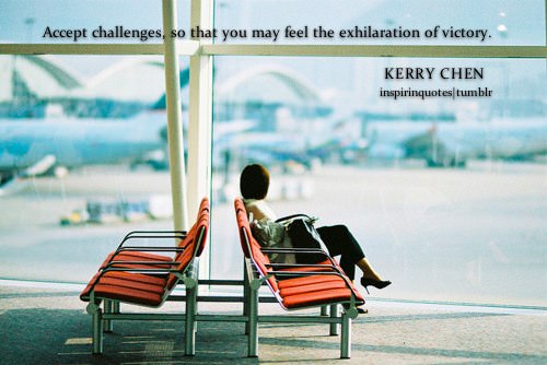 Fuelism #1366: Accept challenges, so that you may feel the exhilaration of victory.Kerry Chen: Accept challenges, so that you may feel the exhilaration of victory.